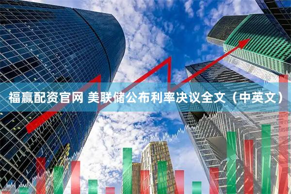 福赢配资官网 美联储公布利率决议全文（中英文）