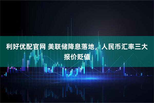 利好优配官网 美联储降息落地，人民币汇率三大报价贬值