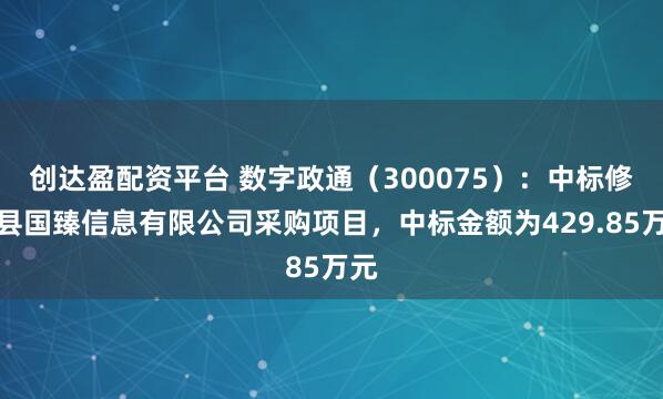 创达盈配资平台 数字政通（300075）：中标修水县国臻信息有限公司采购项目，中标金额为429.85万元