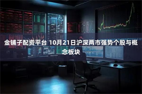 金铺子配资平台 10月21日沪深两市强势个股与概念板块