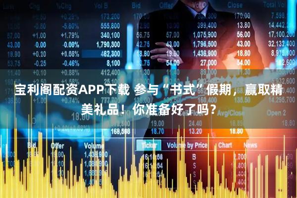 宝利阁配资APP下载 参与“书式”假期，赢取精美礼品！你准备好了吗？