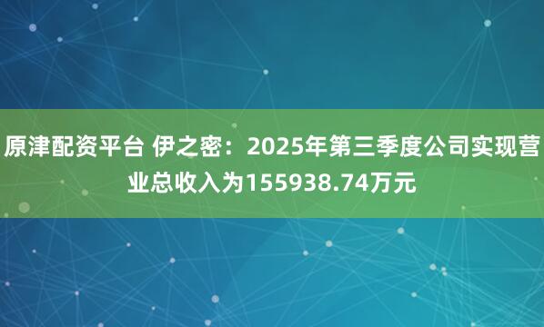 原津配资平台 伊之密：2025年第三季度公司实现营业总收入为155938.74万元