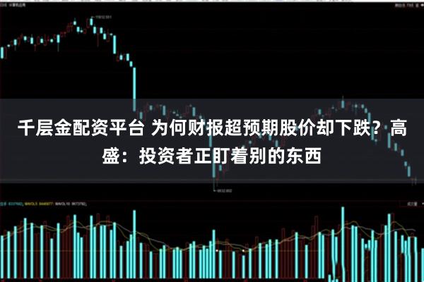 千层金配资平台 为何财报超预期股价却下跌？高盛：投资者正盯着别的东西
