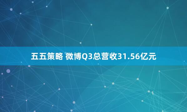 五五策略 微博Q3总营收31.56亿元