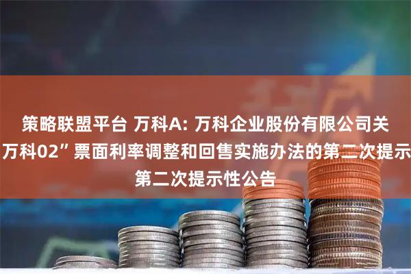 策略联盟平台 万科A: 万科企业股份有限公司关于“21万科02”票面利率调整和回售实施办法的第二次提示性公告
