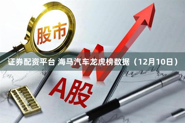 证券配资平台 海马汽车龙虎榜数据（12月10日）