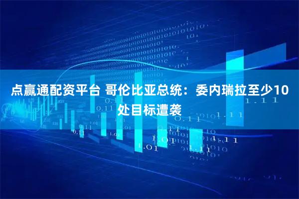 点赢通配资平台 哥伦比亚总统：委内瑞拉至少10处目标遭袭
