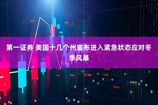 第一证券 美国十几个州宣布进入紧急状态应对冬季风暴