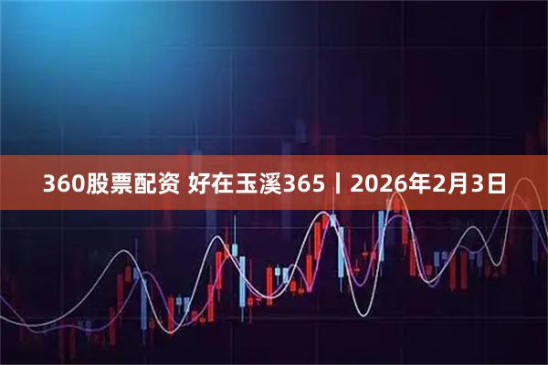 360股票配资 好在玉溪365丨2026年2月3日
