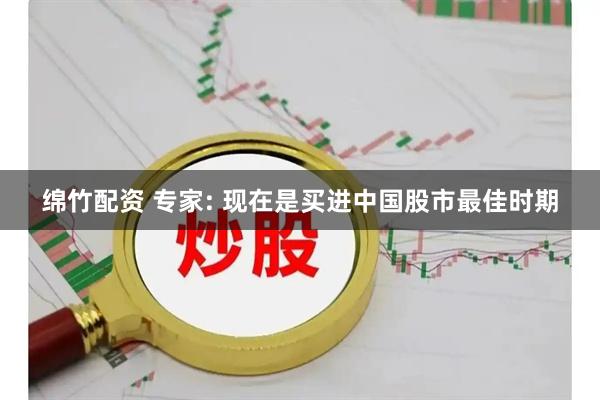 绵竹配资 专家: 现在是买进中国股市最佳时期