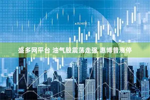 盛多网平台 油气股震荡走强 惠博普涨停